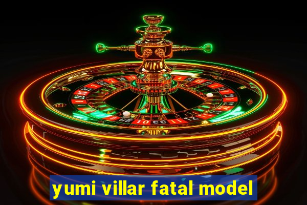 yumi villar fatal model